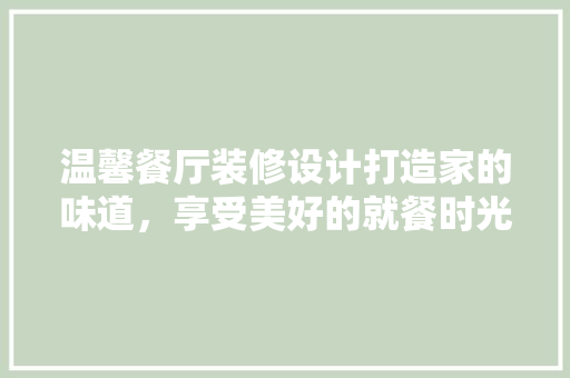 温馨餐厅装修设计打造家的味道，享受美好的就餐时光