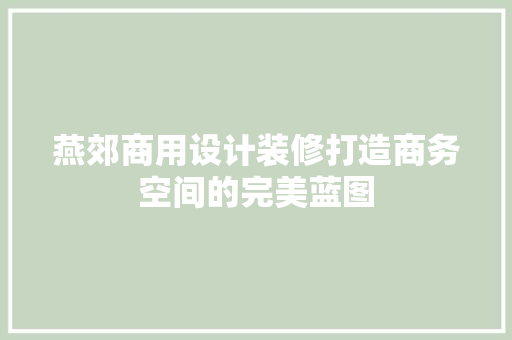 燕郊商用设计装修打造商务空间的完美蓝图
