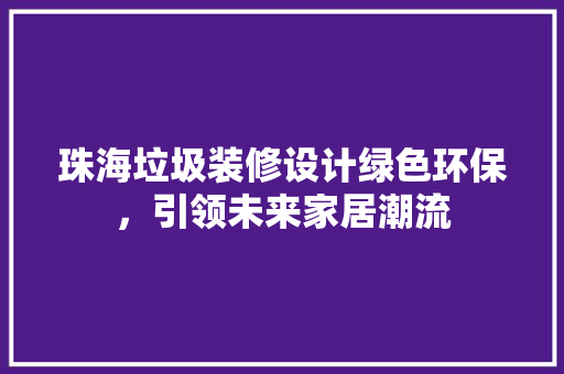 珠海垃圾装修设计绿色环保，引领未来家居潮流