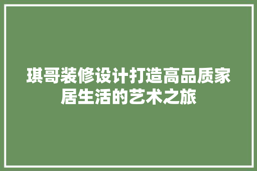 琪哥装修设计打造高品质家居生活的艺术之旅