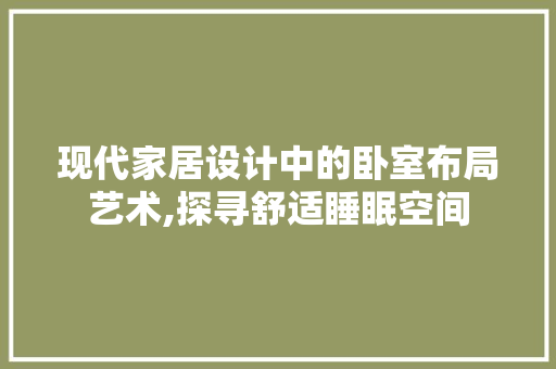 现代家居设计中的卧室布局艺术,探寻舒适睡眠空间
