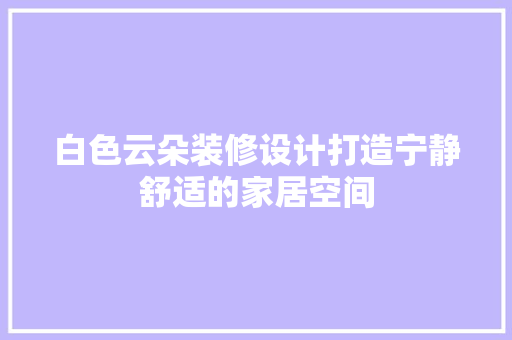 白色云朵装修设计打造宁静舒适的家居空间