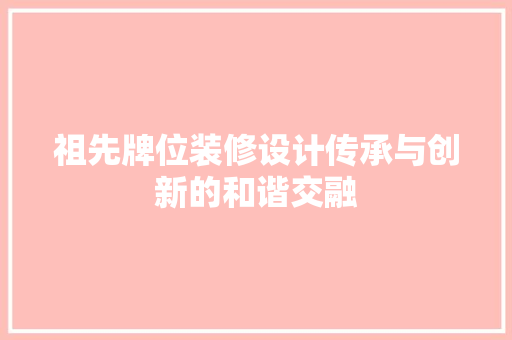 祖先牌位装修设计传承与创新的和谐交融
