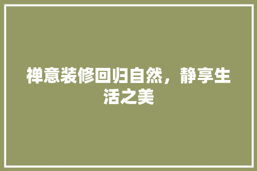 禅意装修回归自然，静享生活之美