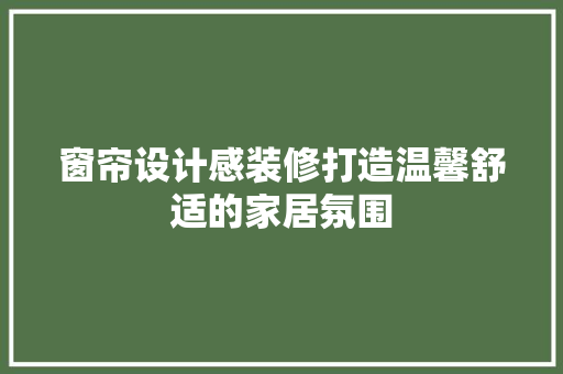 窗帘设计感装修打造温馨舒适的家居氛围