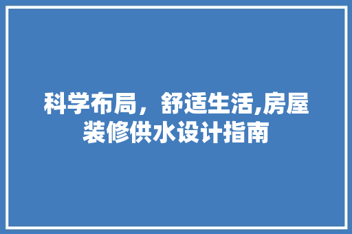 科学布局，舒适生活,房屋装修供水设计指南