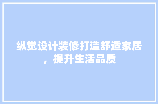 纵觉设计装修打造舒适家居，提升生活品质