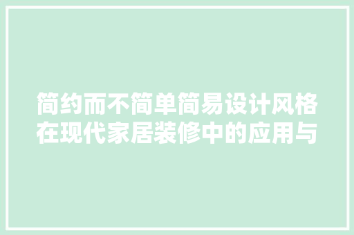 简约而不简单简易设计风格在现代家居装修中的应用与魅力