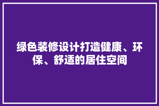 绿色装修设计打造健康、环保、舒适的居住空间