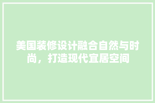 美国装修设计融合自然与时尚，打造现代宜居空间