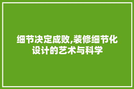 细节决定成败,装修细节化设计的艺术与科学