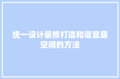 统一设计装修打造和谐宜居空间的方法