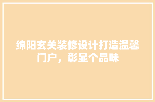 绵阳玄关装修设计打造温馨门户，彰显个品味