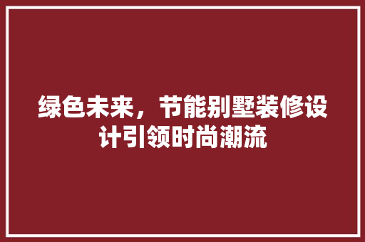 绿色未来，节能别墅装修设计引领时尚潮流