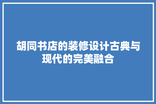 胡同书店的装修设计古典与现代的完美融合