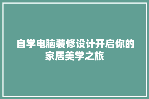 自学电脑装修设计开启你的家居美学之旅