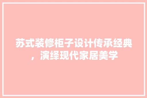 苏式装修柜子设计传承经典，演绎现代家居美学