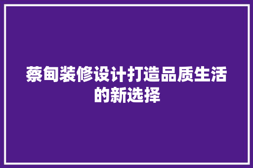 蔡甸装修设计打造品质生活的新选择
