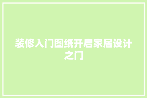 装修入门图纸开启家居设计之门