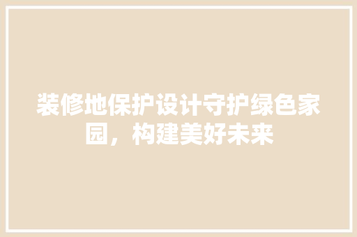 装修地保护设计守护绿色家园，构建美好未来