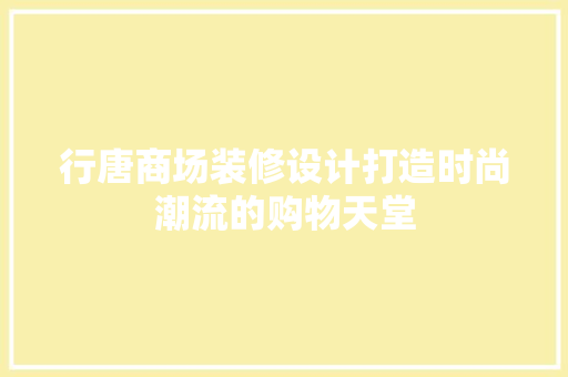 行唐商场装修设计打造时尚潮流的购物天堂