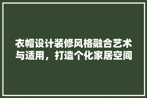 衣帽设计装修风格融合艺术与适用，打造个化家居空间