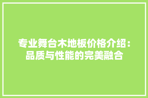 专业舞台木地板价格介绍：品质与性能的完美融合 家居装修
