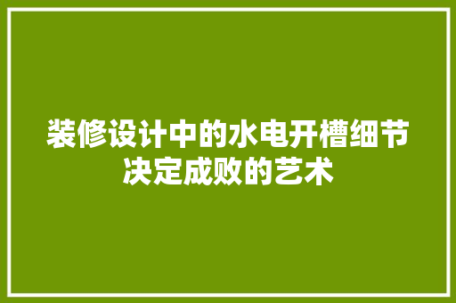 装修设计中的水电开槽细节决定成败的艺术