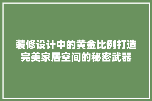 装修设计中的黄金比例打造完美家居空间的秘密武器