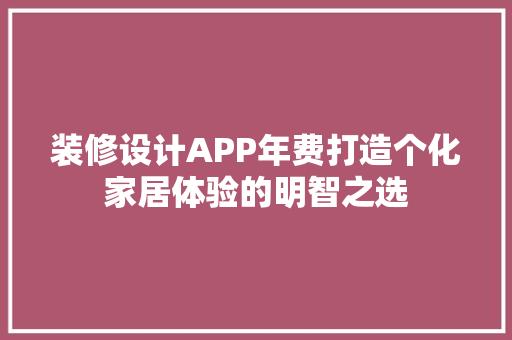 装修设计APP年费打造个化家居体验的明智之选