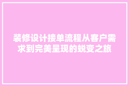 装修设计接单流程从客户需求到完美呈现的蜕变之旅