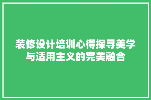 装修设计培训心得探寻美学与适用主义的完美融合