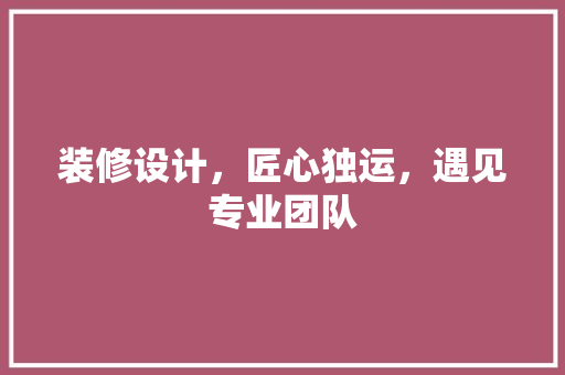 装修设计，匠心独运，遇见专业团队