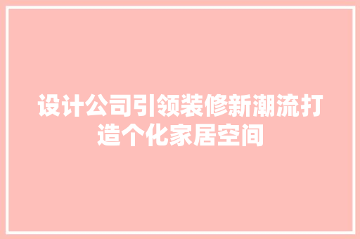 设计公司引领装修新潮流打造个化家居空间