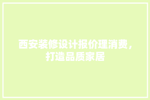 西安装修设计报价理消费，打造品质家居