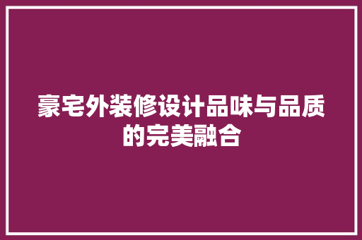 豪宅外装修设计品味与品质的完美融合