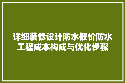 详细装修设计防水报价防水工程成本构成与优化步骤