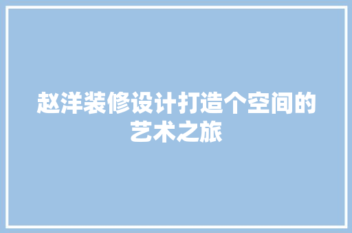 赵洋装修设计打造个空间的艺术之旅