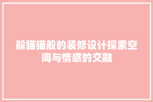 躲猫猫般的装修设计探索空间与情感的交融