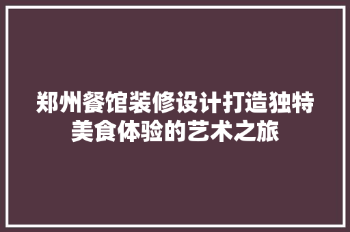 郑州餐馆装修设计打造独特美食体验的艺术之旅