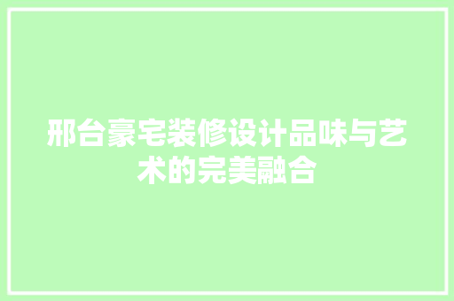 邢台豪宅装修设计品味与艺术的完美融合
