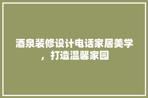 酒泉装修设计电话家居美学，打造温馨家园