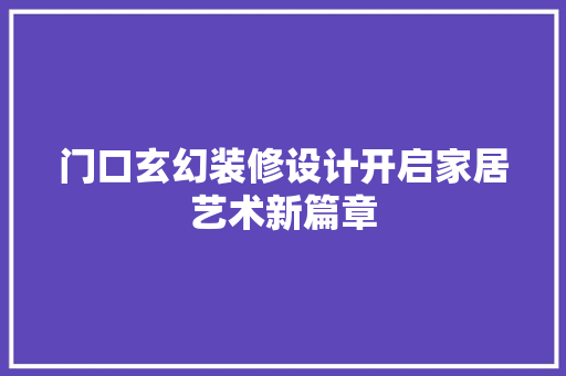 门口玄幻装修设计开启家居艺术新篇章