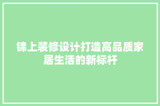 锦上装修设计打造高品质家居生活的新标杆