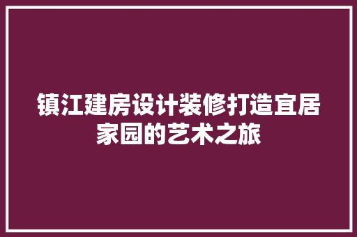 镇江建房设计装修打造宜居家园的艺术之旅