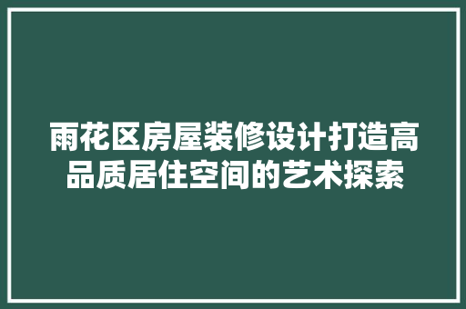 雨花区房屋装修设计打造高品质居住空间的艺术探索