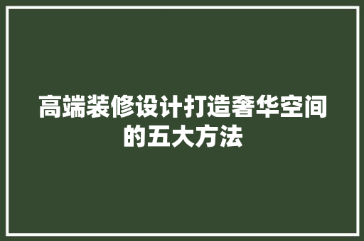 高端装修设计打造奢华空间的五大方法 家居装修