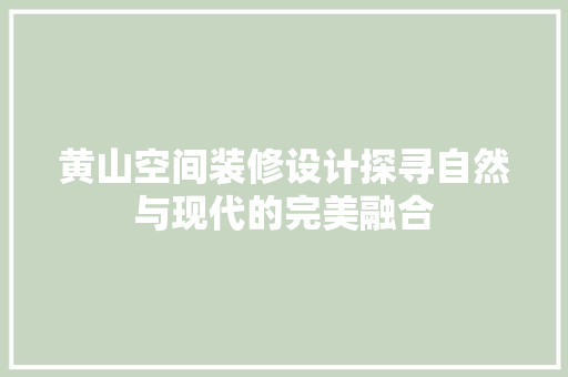 黄山空间装修设计探寻自然与现代的完美融合