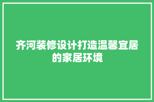齐河装修设计打造温馨宜居的家居环境