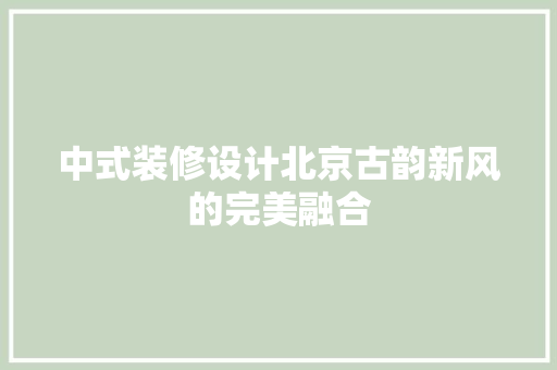 中式装修设计北京古韵新风的完美融合